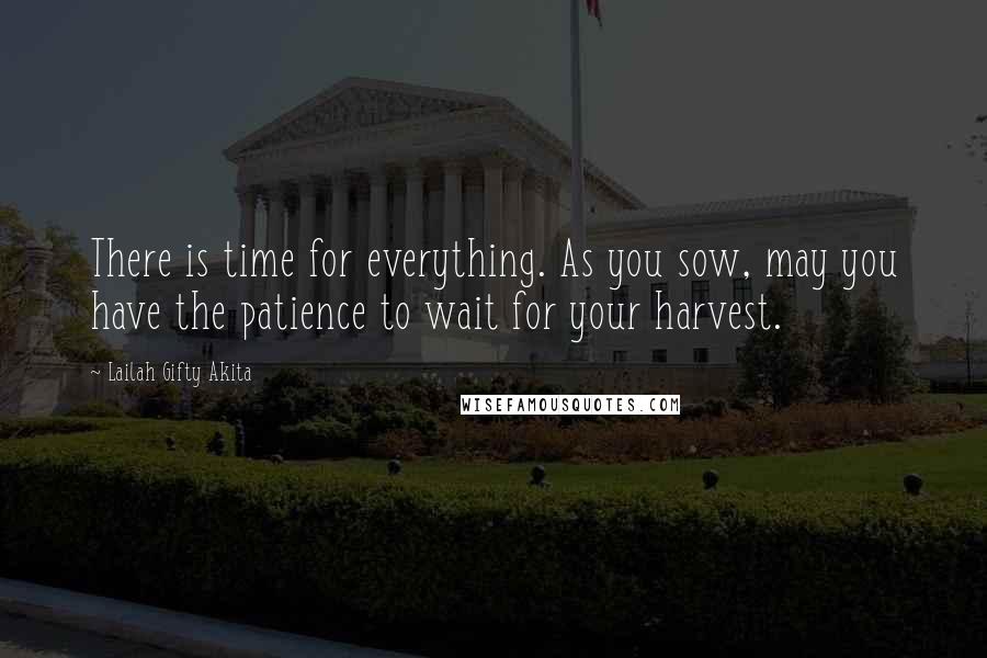 Lailah Gifty Akita Quotes: There is time for everything. As you sow, may you have the patience to wait for your harvest.