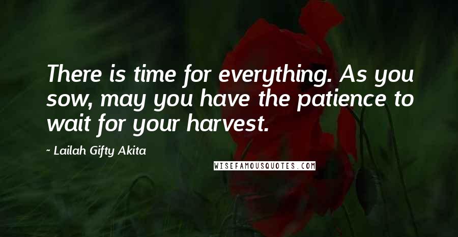 Lailah Gifty Akita Quotes: There is time for everything. As you sow, may you have the patience to wait for your harvest.