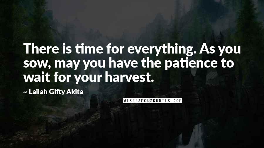 Lailah Gifty Akita Quotes: There is time for everything. As you sow, may you have the patience to wait for your harvest.