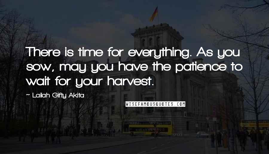 Lailah Gifty Akita Quotes: There is time for everything. As you sow, may you have the patience to wait for your harvest.