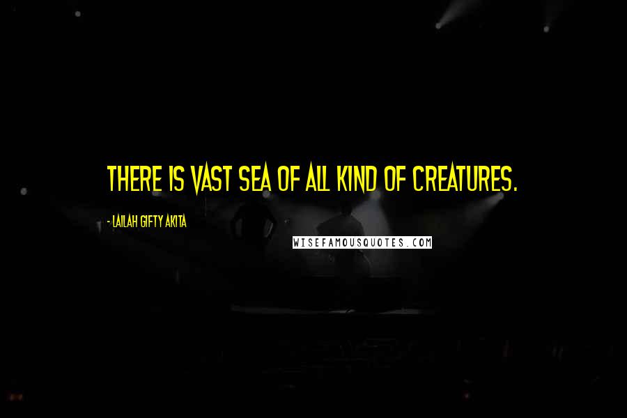 Lailah Gifty Akita Quotes: There is vast sea of all kind of creatures.