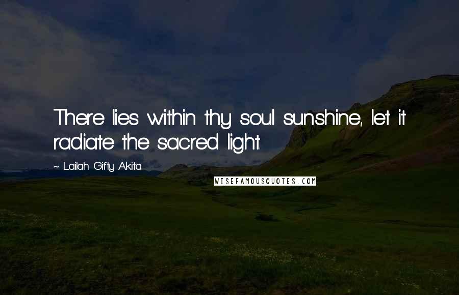 Lailah Gifty Akita Quotes: There lies within thy soul sunshine, let it radiate the sacred light.