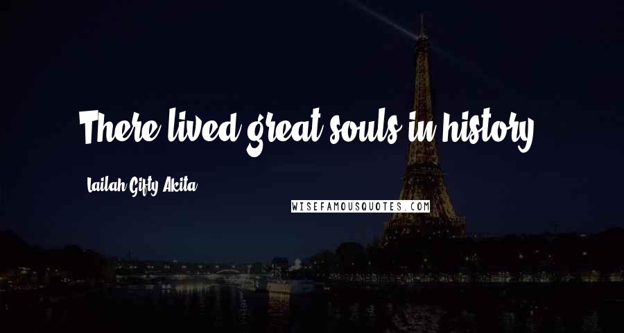 Lailah Gifty Akita Quotes: There lived great souls in history.