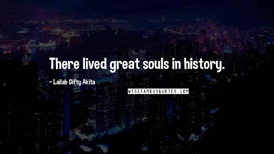 Lailah Gifty Akita Quotes: There lived great souls in history.