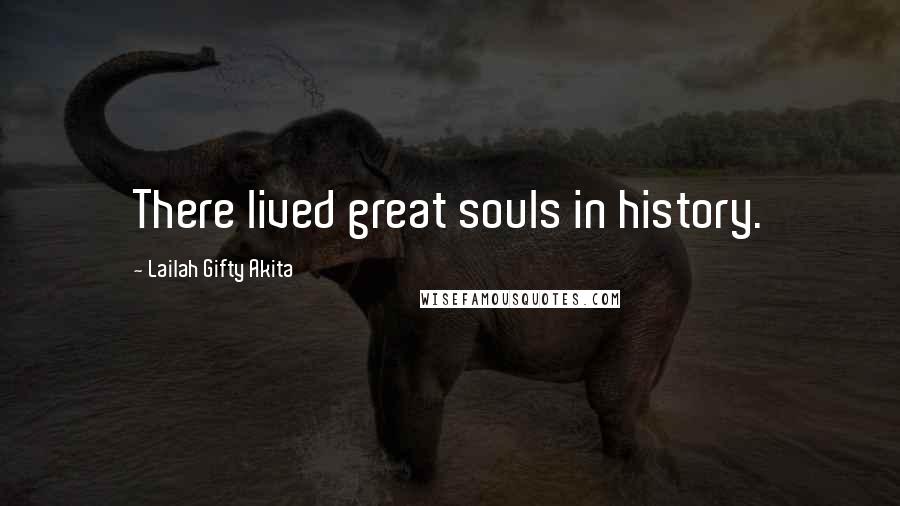 Lailah Gifty Akita Quotes: There lived great souls in history.