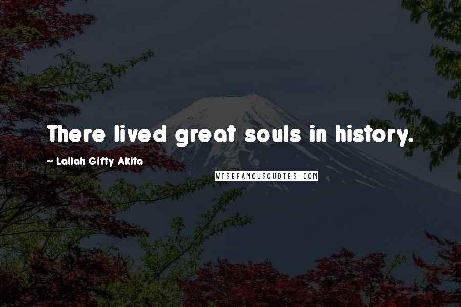 Lailah Gifty Akita Quotes: There lived great souls in history.
