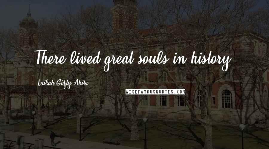 Lailah Gifty Akita Quotes: There lived great souls in history.