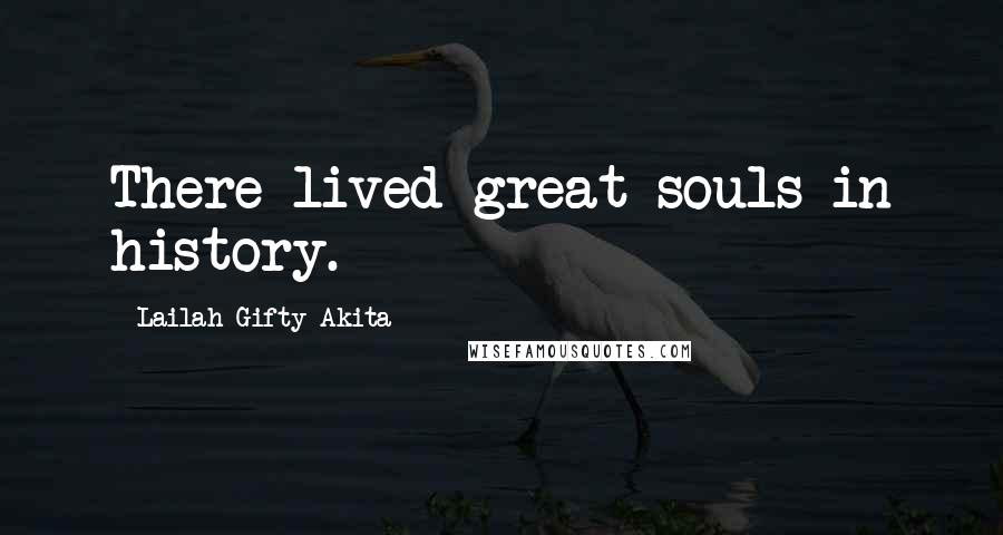 Lailah Gifty Akita Quotes: There lived great souls in history.