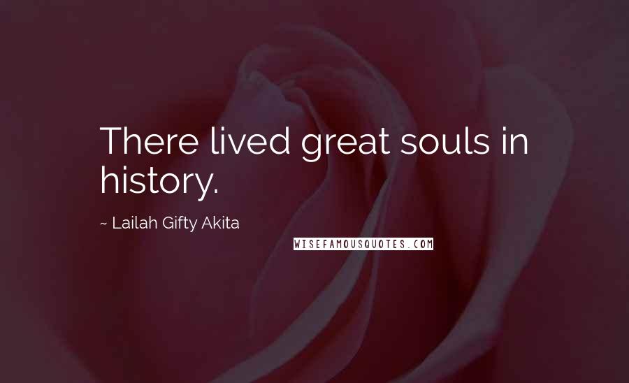 Lailah Gifty Akita Quotes: There lived great souls in history.
