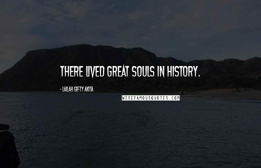 Lailah Gifty Akita Quotes: There lived great souls in history.