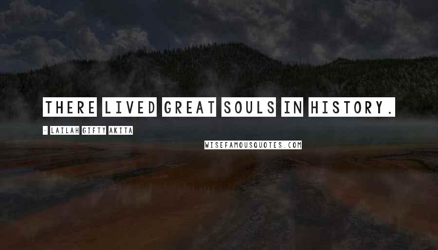 Lailah Gifty Akita Quotes: There lived great souls in history.