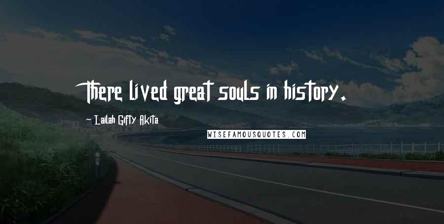 Lailah Gifty Akita Quotes: There lived great souls in history.