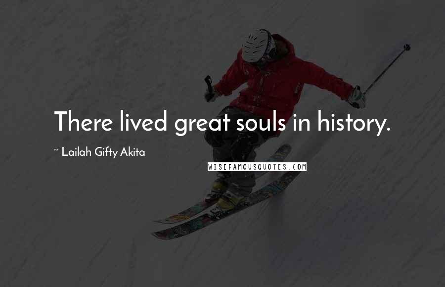 Lailah Gifty Akita Quotes: There lived great souls in history.