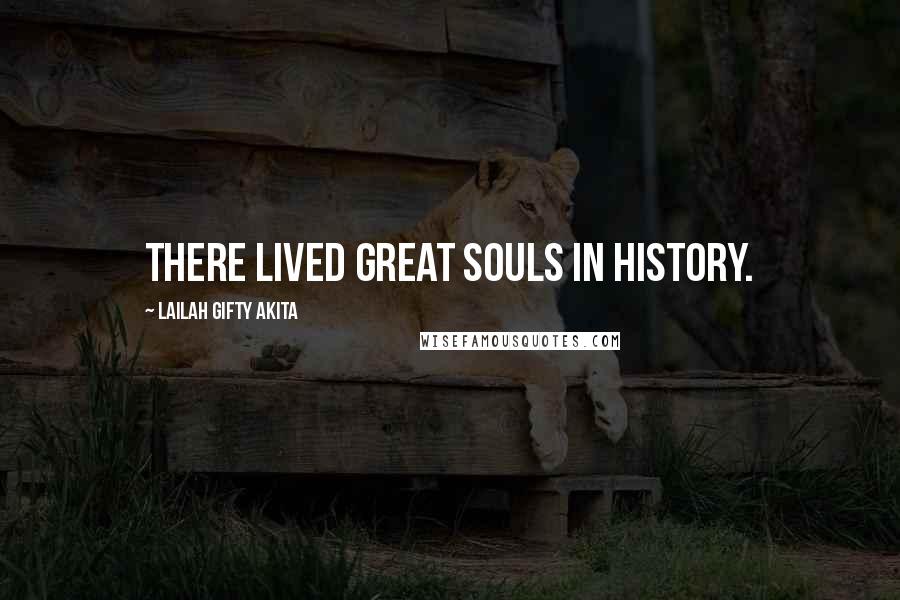 Lailah Gifty Akita Quotes: There lived great souls in history.