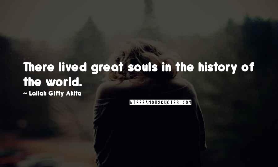 Lailah Gifty Akita Quotes: There lived great souls in the history of the world.