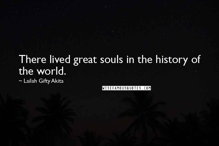 Lailah Gifty Akita Quotes: There lived great souls in the history of the world.