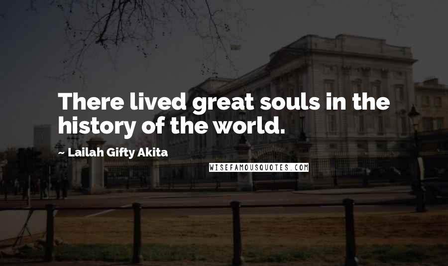 Lailah Gifty Akita Quotes: There lived great souls in the history of the world.