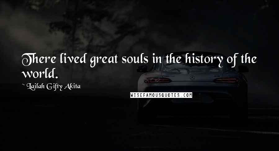 Lailah Gifty Akita Quotes: There lived great souls in the history of the world.