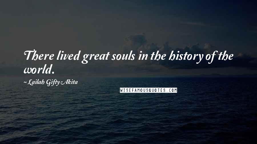 Lailah Gifty Akita Quotes: There lived great souls in the history of the world.