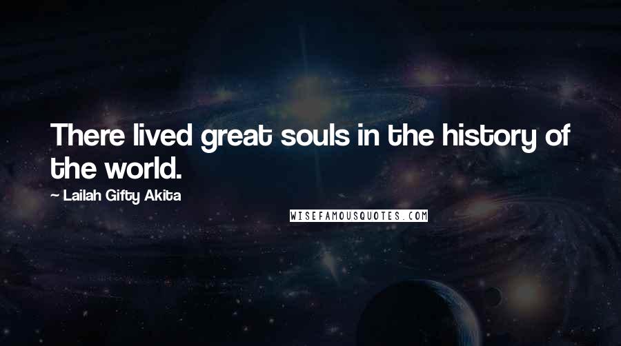 Lailah Gifty Akita Quotes: There lived great souls in the history of the world.