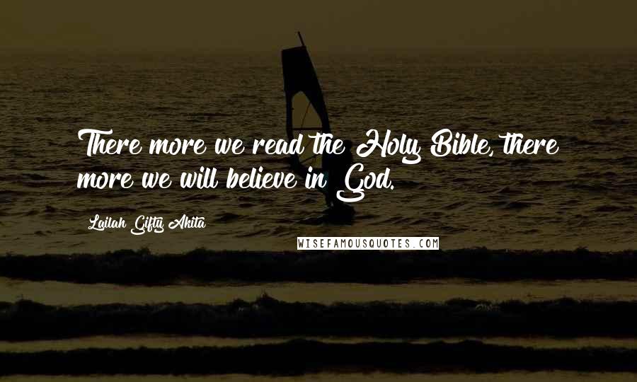 Lailah Gifty Akita Quotes: There more we read the Holy Bible, there more we will believe in God.