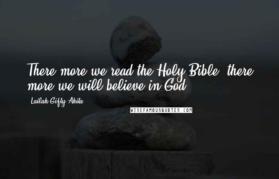 Lailah Gifty Akita Quotes: There more we read the Holy Bible, there more we will believe in God.