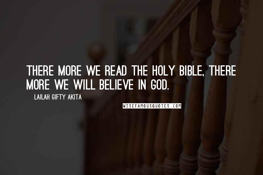 Lailah Gifty Akita Quotes: There more we read the Holy Bible, there more we will believe in God.