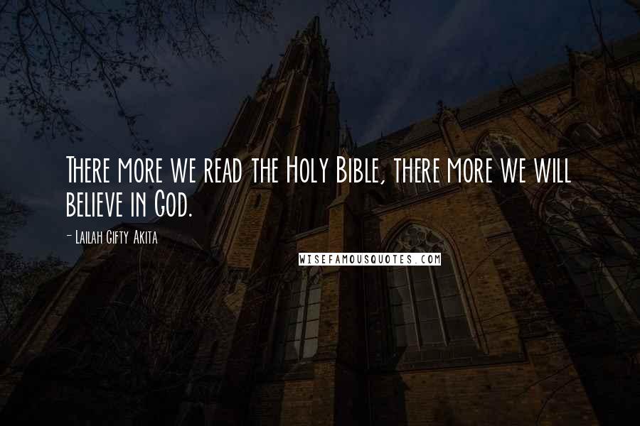 Lailah Gifty Akita Quotes: There more we read the Holy Bible, there more we will believe in God.