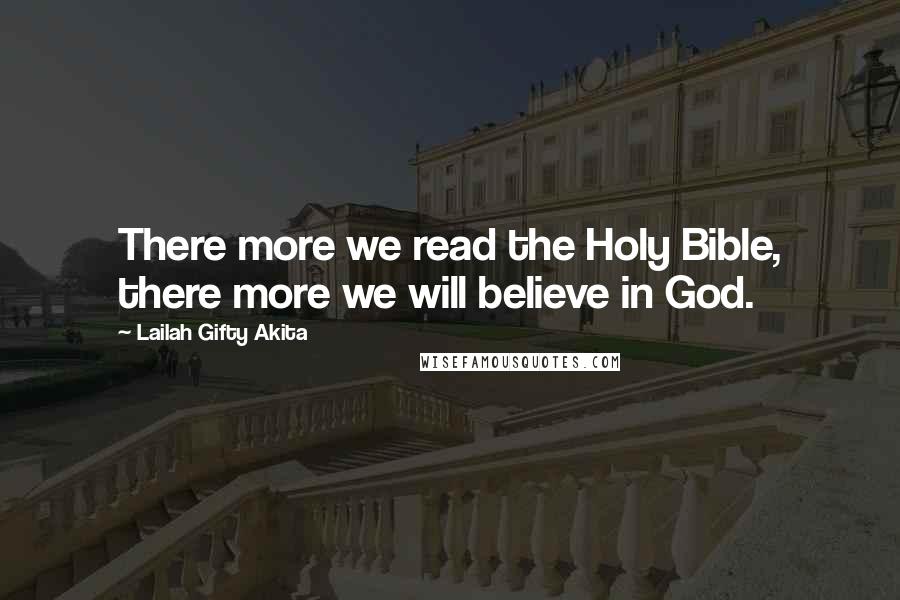 Lailah Gifty Akita Quotes: There more we read the Holy Bible, there more we will believe in God.