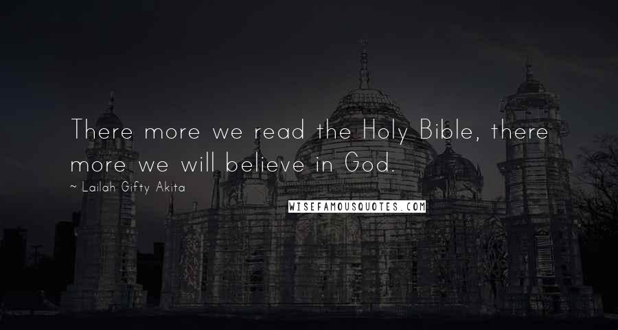 Lailah Gifty Akita Quotes: There more we read the Holy Bible, there more we will believe in God.