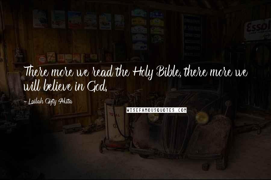 Lailah Gifty Akita Quotes: There more we read the Holy Bible, there more we will believe in God.