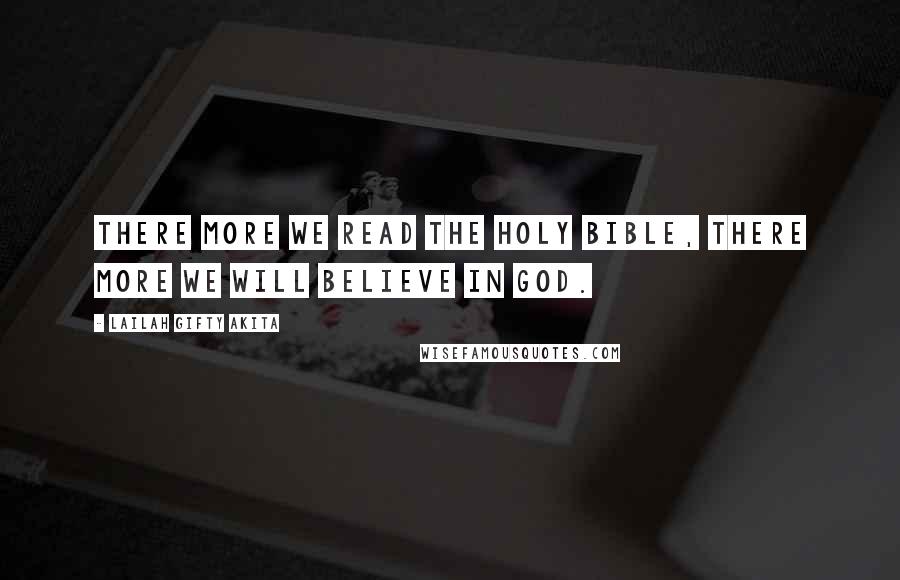 Lailah Gifty Akita Quotes: There more we read the Holy Bible, there more we will believe in God.