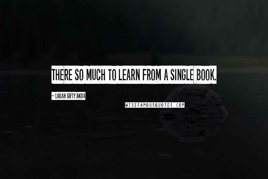 Lailah Gifty Akita Quotes: There so much to learn from a single book.