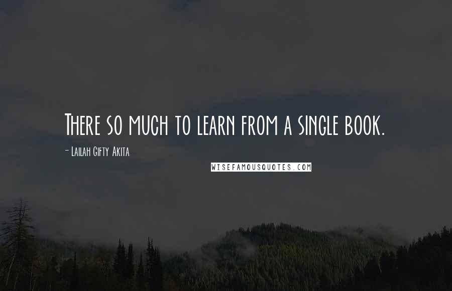 Lailah Gifty Akita Quotes: There so much to learn from a single book.