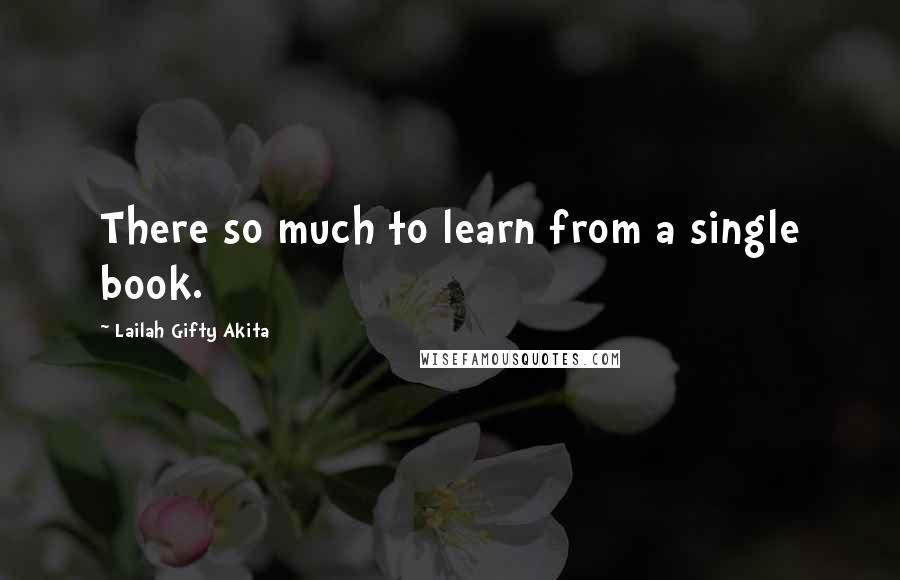 Lailah Gifty Akita Quotes: There so much to learn from a single book.