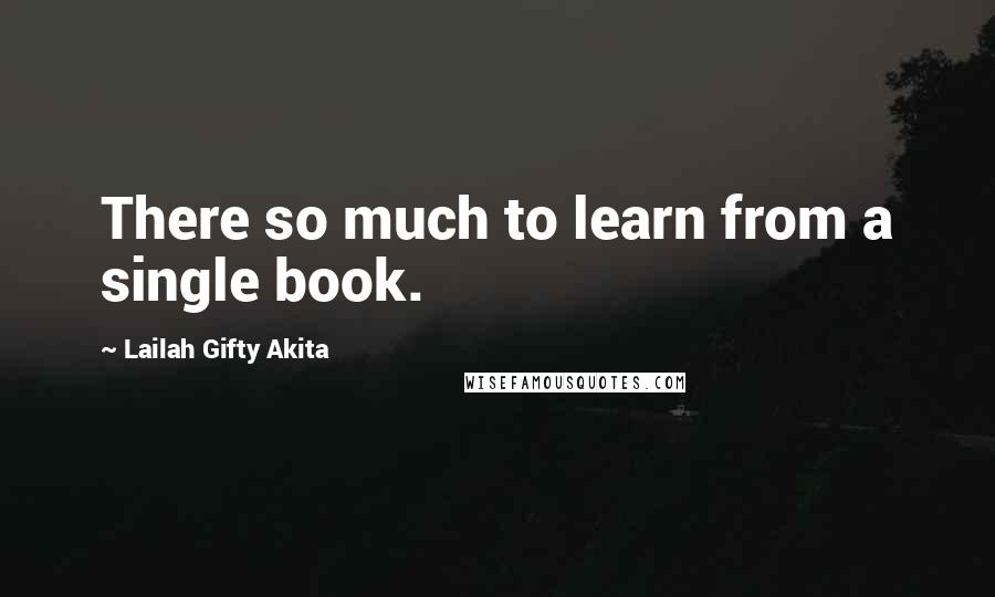 Lailah Gifty Akita Quotes: There so much to learn from a single book.