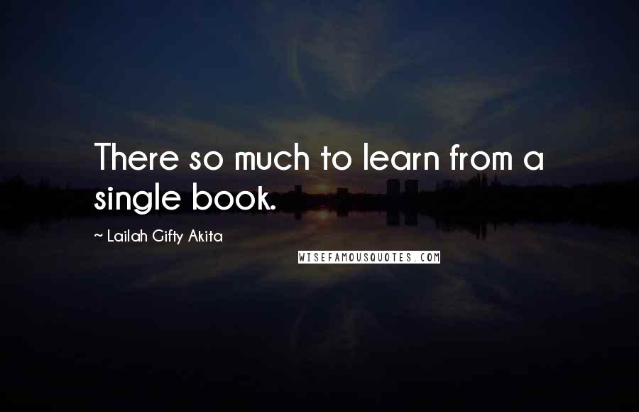 Lailah Gifty Akita Quotes: There so much to learn from a single book.