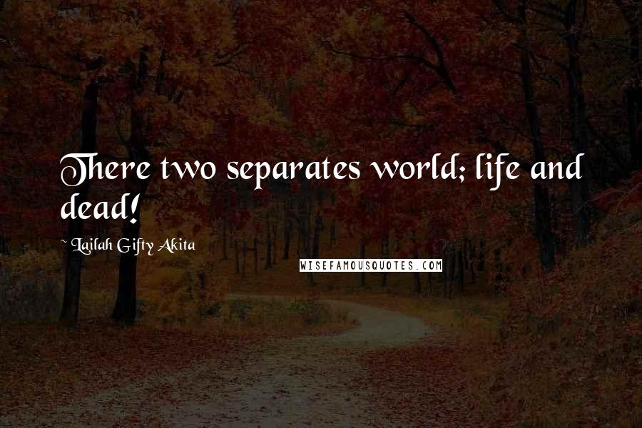 Lailah Gifty Akita Quotes: There two separates world; life and dead!