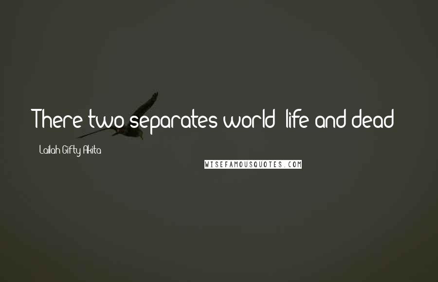Lailah Gifty Akita Quotes: There two separates world; life and dead!