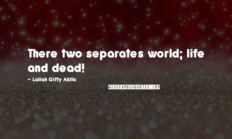 Lailah Gifty Akita Quotes: There two separates world; life and dead!