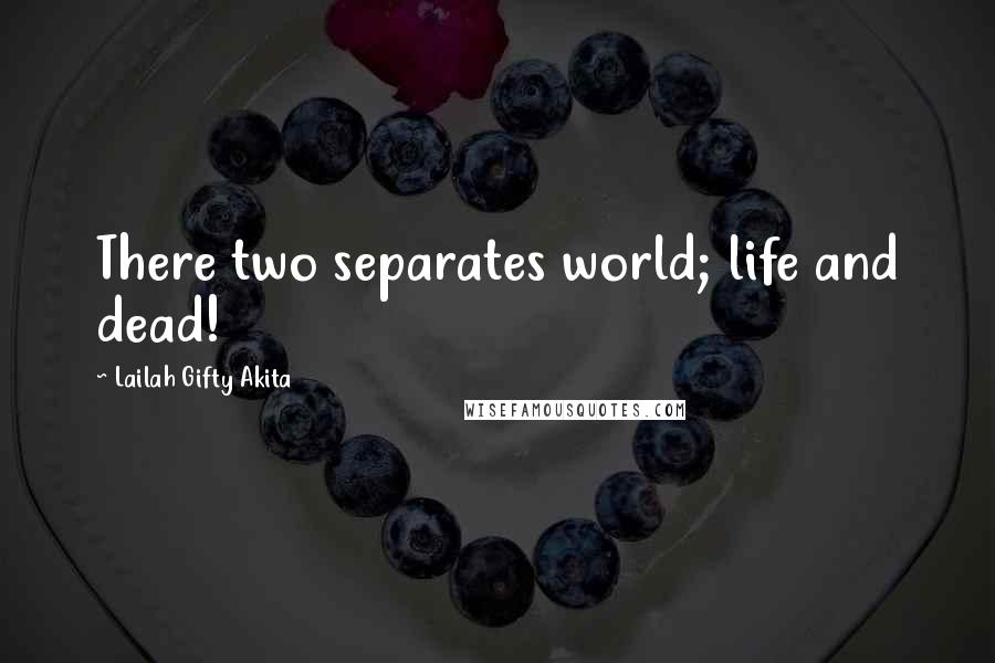Lailah Gifty Akita Quotes: There two separates world; life and dead!