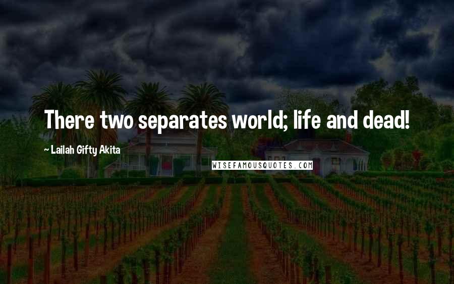 Lailah Gifty Akita Quotes: There two separates world; life and dead!