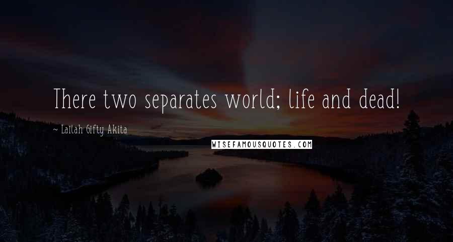 Lailah Gifty Akita Quotes: There two separates world; life and dead!