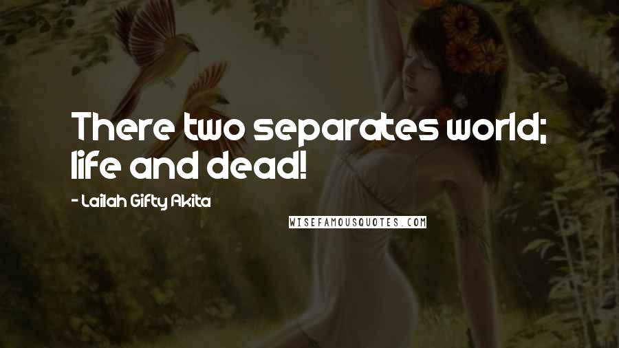 Lailah Gifty Akita Quotes: There two separates world; life and dead!