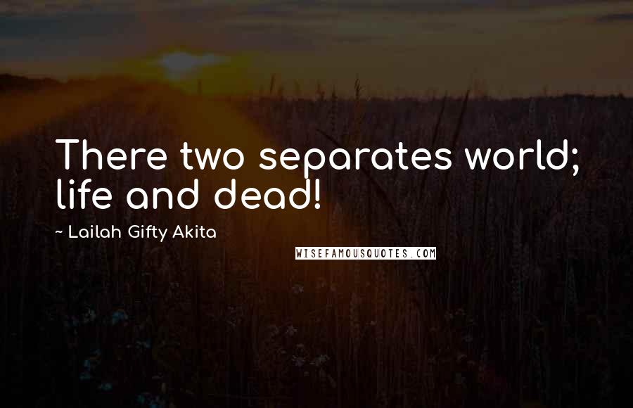 Lailah Gifty Akita Quotes: There two separates world; life and dead!