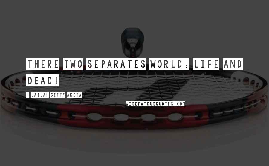 Lailah Gifty Akita Quotes: There two separates world; life and dead!