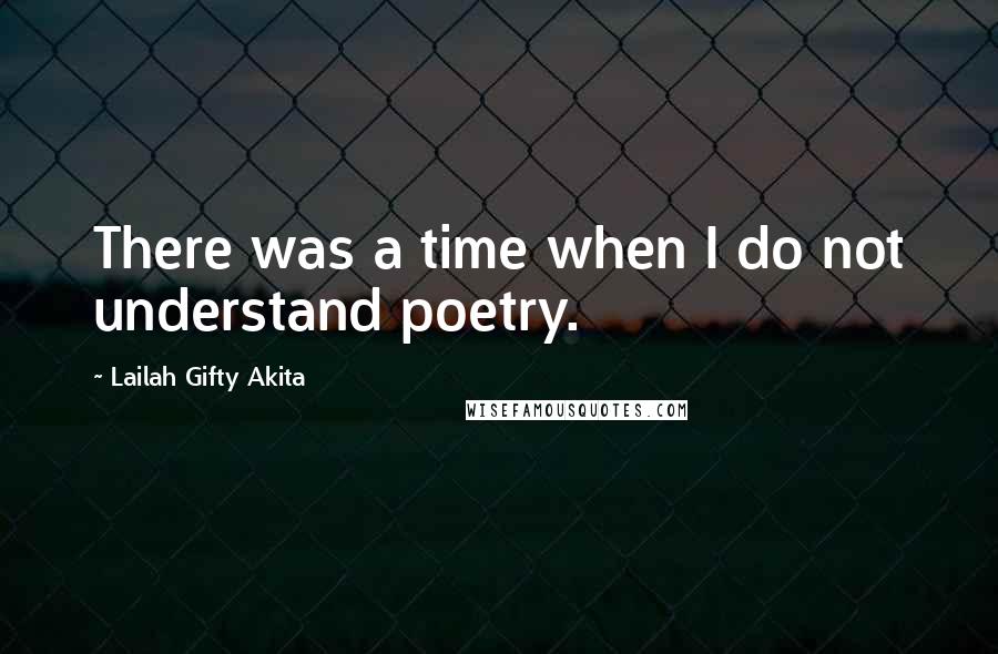 Lailah Gifty Akita Quotes: There was a time when I do not understand poetry.