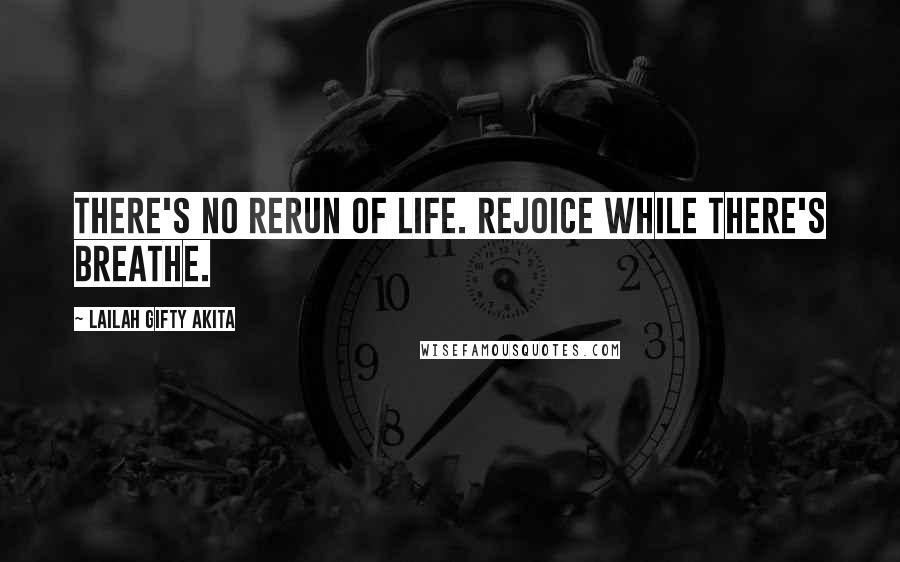 Lailah Gifty Akita Quotes: There's no rerun of life. Rejoice while there's breathe.