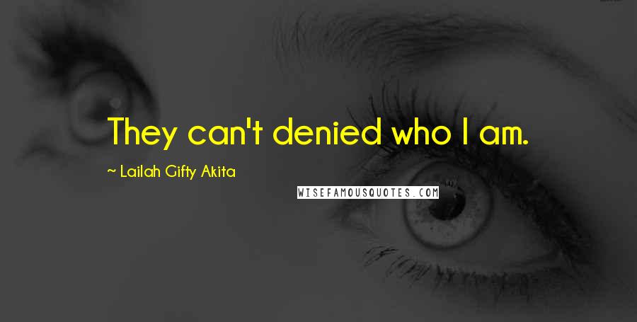 Lailah Gifty Akita Quotes: They can't denied who I am.