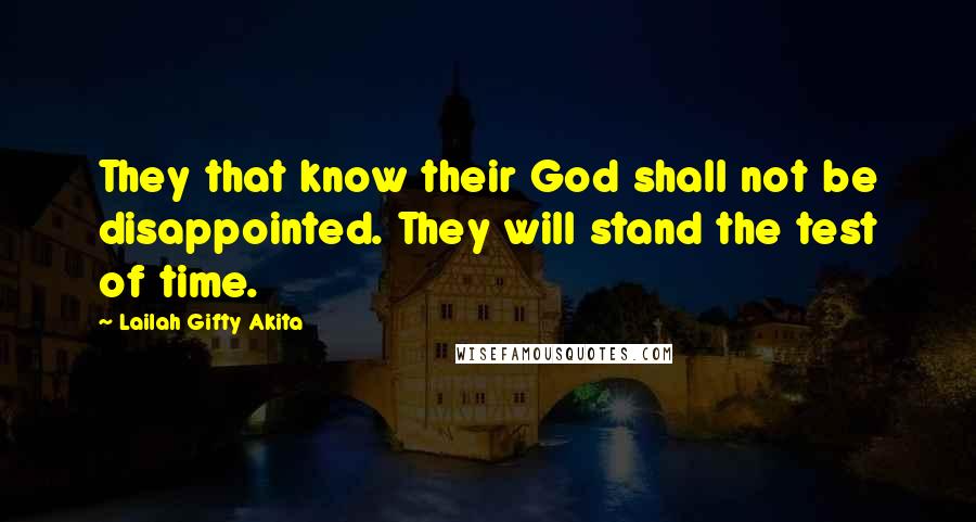 Lailah Gifty Akita Quotes: They that know their God shall not be disappointed. They will stand the test of time.